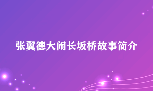 张翼德大闹长坂桥故事简介