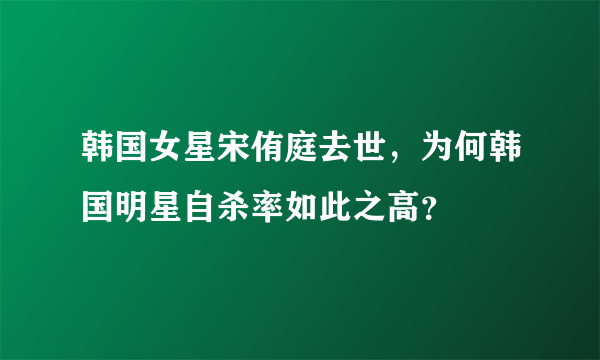 韩国女星宋侑庭去世，为何韩国明星自杀率如此之高？