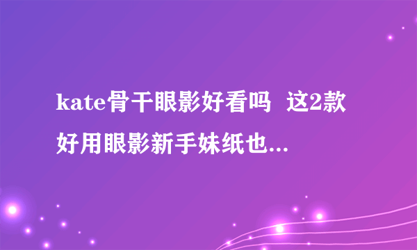 kate骨干眼影好看吗  这2款好用眼影新手妹纸也能轻松驾驭