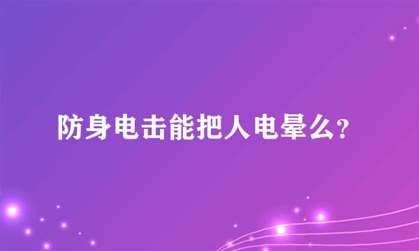 防身电击能把人电晕么？