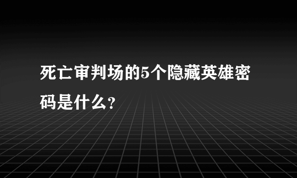 死亡审判场的5个隐藏英雄密码是什么？