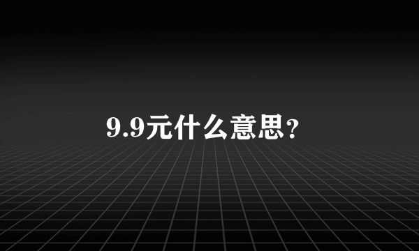 9.9元什么意思？