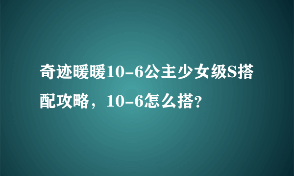 奇迹暖暖10-6公主少女级S搭配攻略，10-6怎么搭？