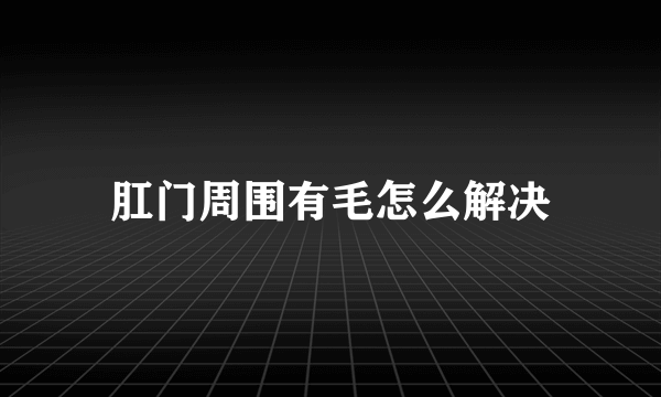 肛门周围有毛怎么解决