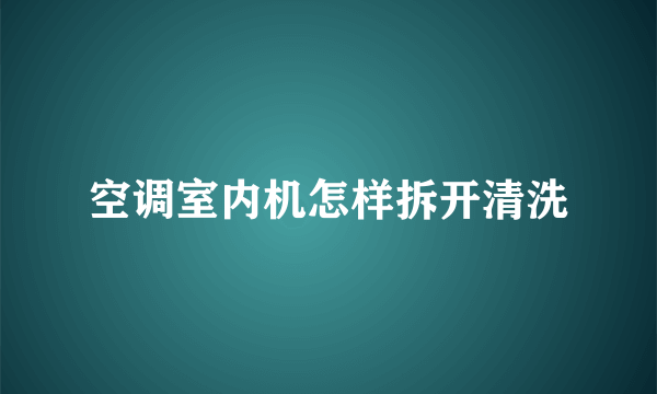 空调室内机怎样拆开清洗