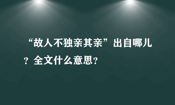 “故人不独亲其亲”出自哪儿？全文什么意思？