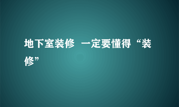 地下室装修  一定要懂得“装修”