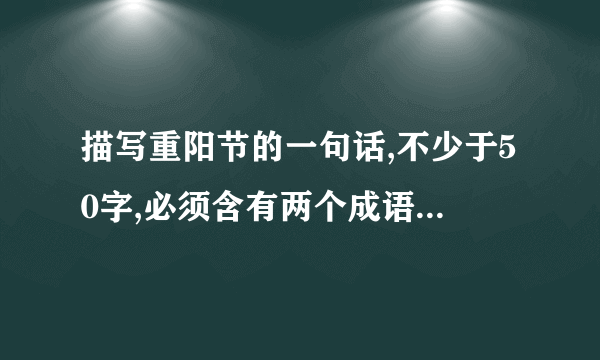 描写重阳节的一句话,不少于50字,必须含有两个成语. 明天要用,有重赏.