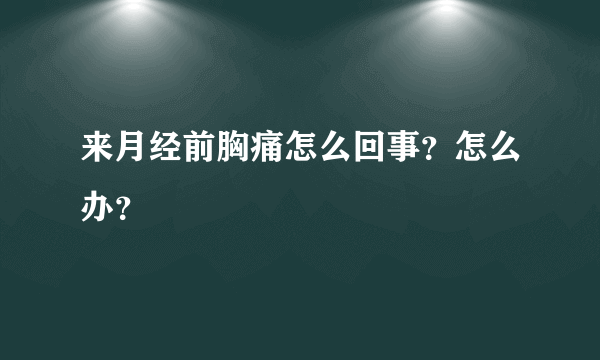 来月经前胸痛怎么回事？怎么办？