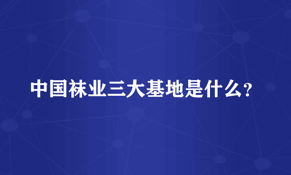 中国袜业三大基地是什么？