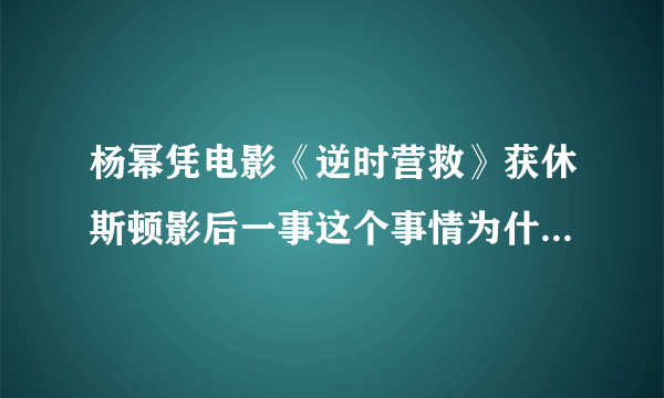 杨幂凭电影《逆时营救》获休斯顿影后一事这个事情为什么会这么发生？