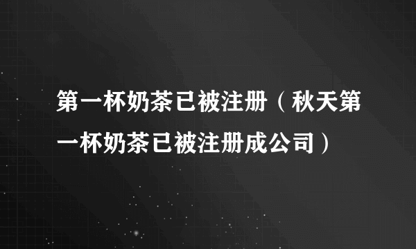 第一杯奶茶已被注册（秋天第一杯奶茶已被注册成公司）