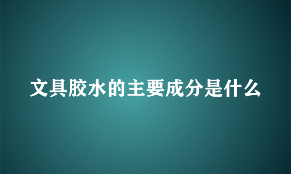 文具胶水的主要成分是什么