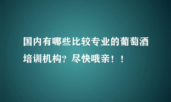 国内有哪些比较专业的葡萄酒培训机构？尽快哦亲！！