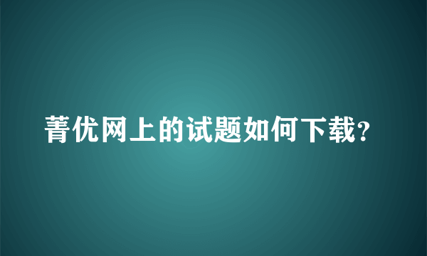 菁优网上的试题如何下载？