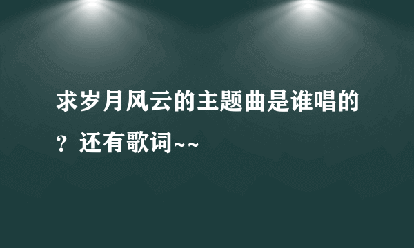 求岁月风云的主题曲是谁唱的？还有歌词~~