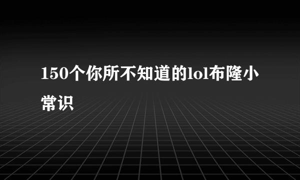 150个你所不知道的lol布隆小常识