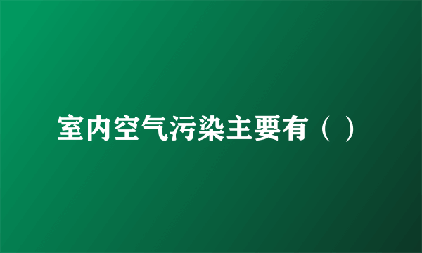 室内空气污染主要有（）