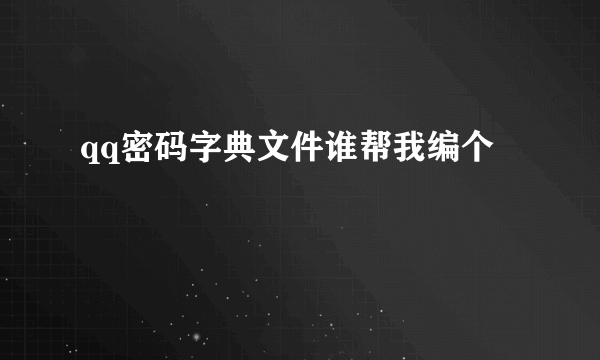 qq密码字典文件谁帮我编个