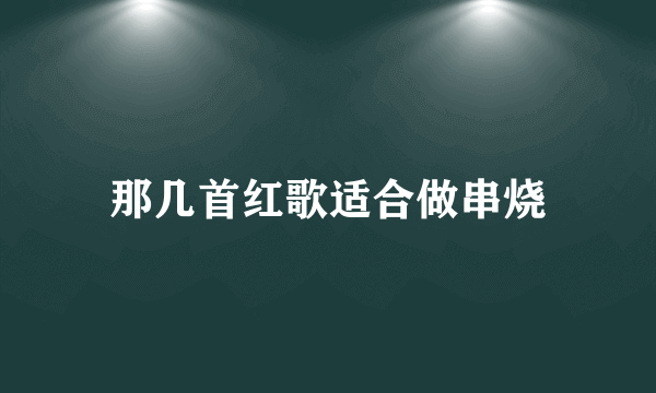 那几首红歌适合做串烧