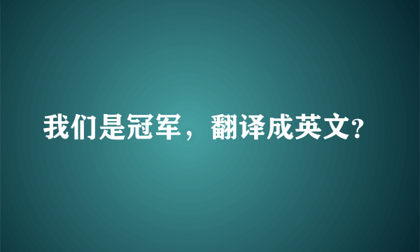 我们是冠军，翻译成英文？