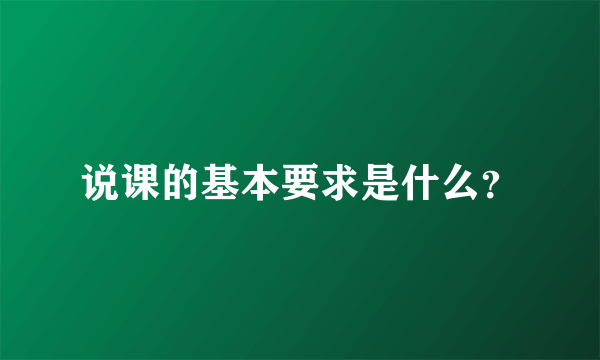 说课的基本要求是什么？