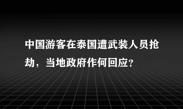 中国游客在泰国遭武装人员抢劫，当地政府作何回应？