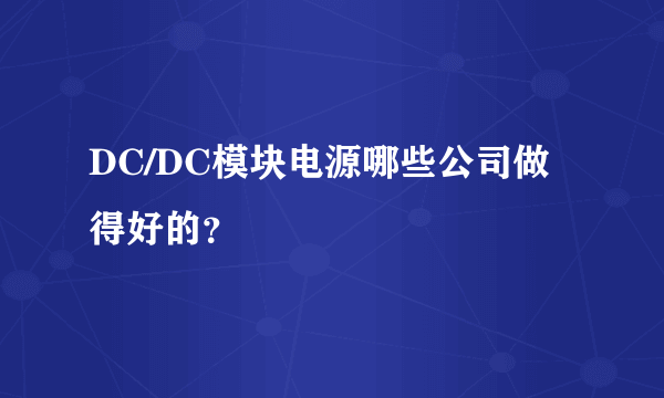 DC/DC模块电源哪些公司做得好的？