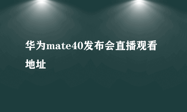 华为mate40发布会直播观看地址