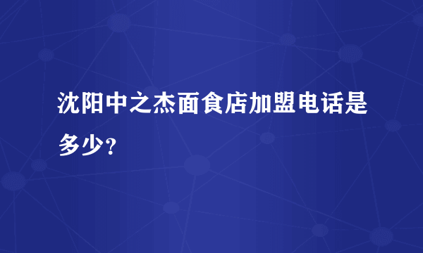 沈阳中之杰面食店加盟电话是多少？