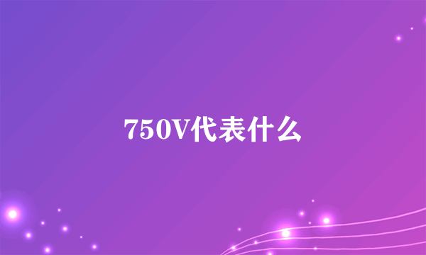 750V代表什么