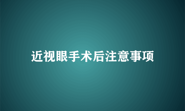 近视眼手术后注意事项