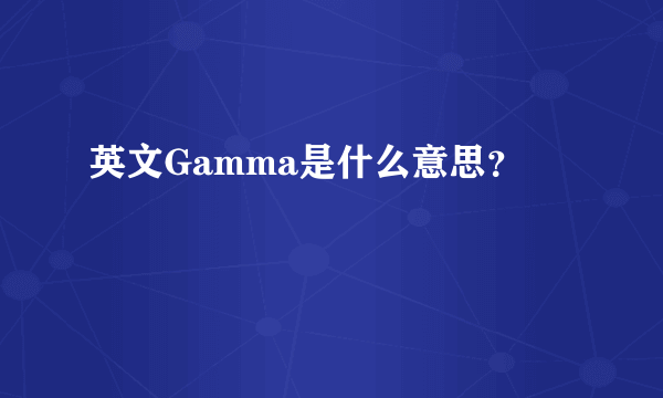 英文Gamma是什么意思？