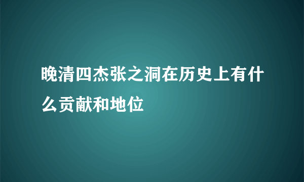 晚清四杰张之洞在历史上有什么贡献和地位