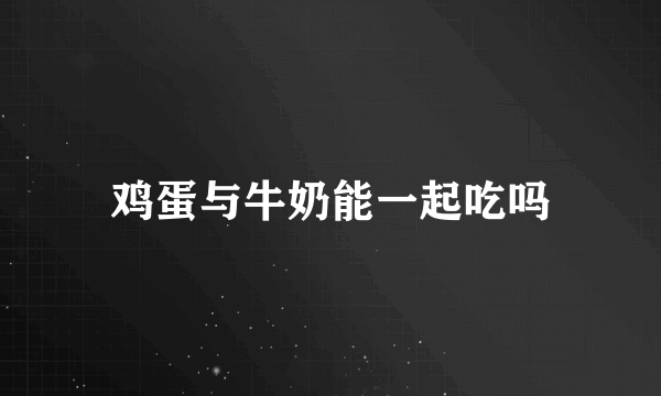 鸡蛋与牛奶能一起吃吗