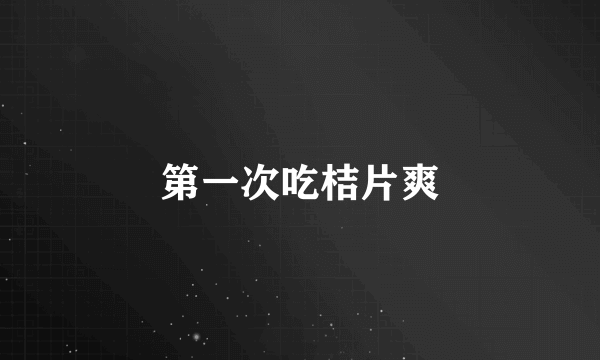 第一次吃桔片爽