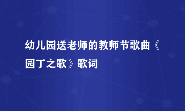 幼儿园送老师的教师节歌曲《园丁之歌》歌词