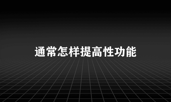 通常怎样提高性功能