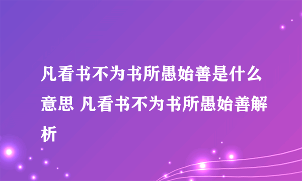 凡看书不为书所愚始善是什么意思 凡看书不为书所愚始善解析