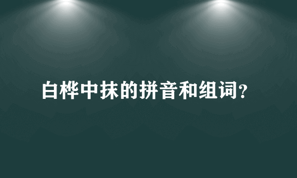 白桦中抹的拼音和组词？