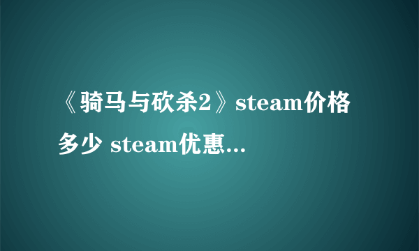 《骑马与砍杀2》steam价格多少 steam优惠售价一览