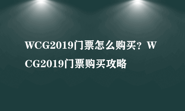 WCG2019门票怎么购买？WCG2019门票购买攻略