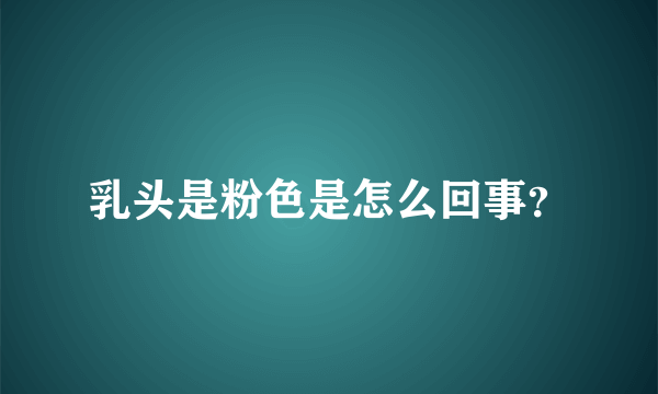 乳头是粉色是怎么回事？