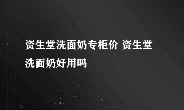 资生堂洗面奶专柜价 资生堂洗面奶好用吗