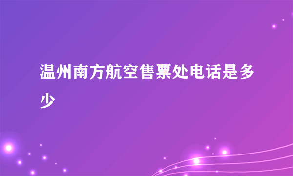 温州南方航空售票处电话是多少