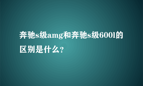 奔驰s级amg和奔驰s级600l的区别是什么？