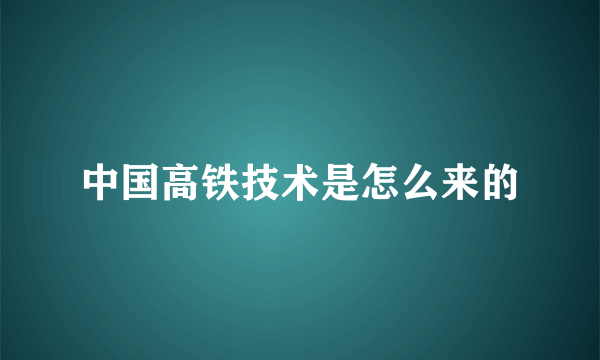 中国高铁技术是怎么来的