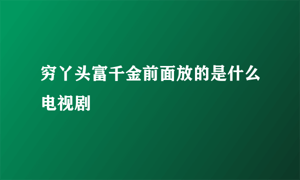 穷丫头富千金前面放的是什么电视剧