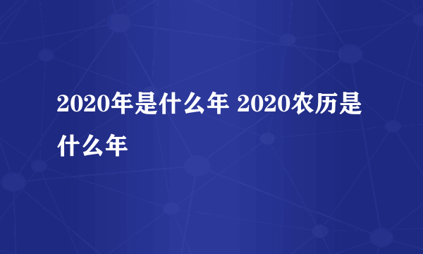 2020年是什么年 2020农历是什么年