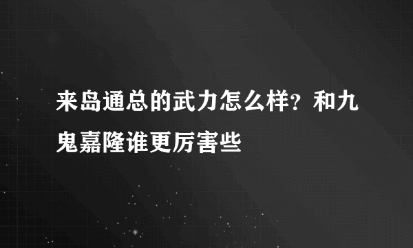 来岛通总的武力怎么样？和九鬼嘉隆谁更厉害些